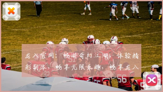 龙八官网：畅游奇幻江湖，体验精彩副本，畅享无限乐趣，畅享龙八独家活动