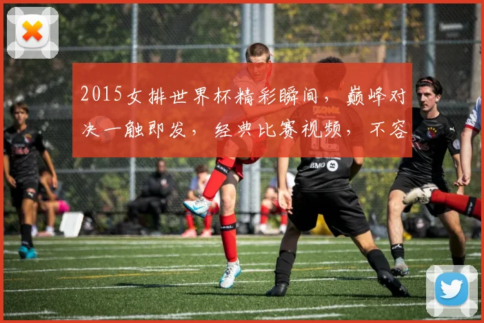 2015女排世界杯精彩瞬间，巅峰对决一触即发，经典比赛视频，不容错过