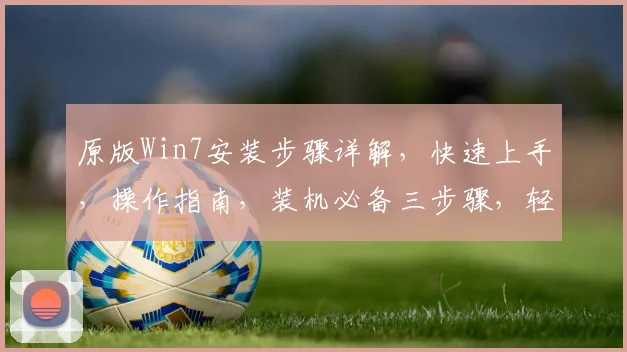 原版Win7安装步骤详解，快速上手，操作指南，装机必备三步骤，轻松安装成功