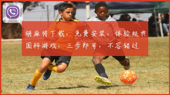 胡麻将下载，免费安装，体验经典国粹游戏，三步即可，不容错过