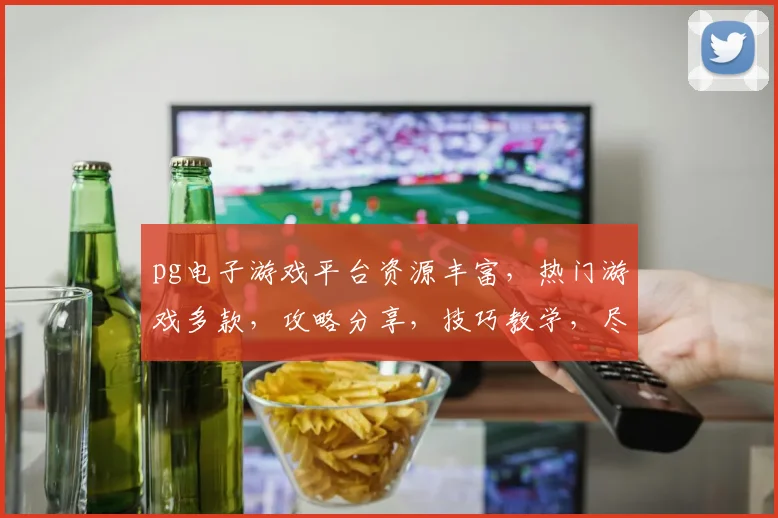 pg电子游戏平台资源丰富，热门游戏多款，攻略分享，技巧教学，尽在其中，必看，