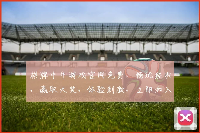 棋牌牛牛游戏官网免费，畅玩经典，赢取大奖，体验刺激，立即加入